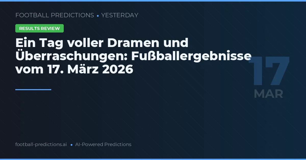 Ein Tag voller Dramen und Überraschungen: Fußballergebnisse vom 17. März 2026