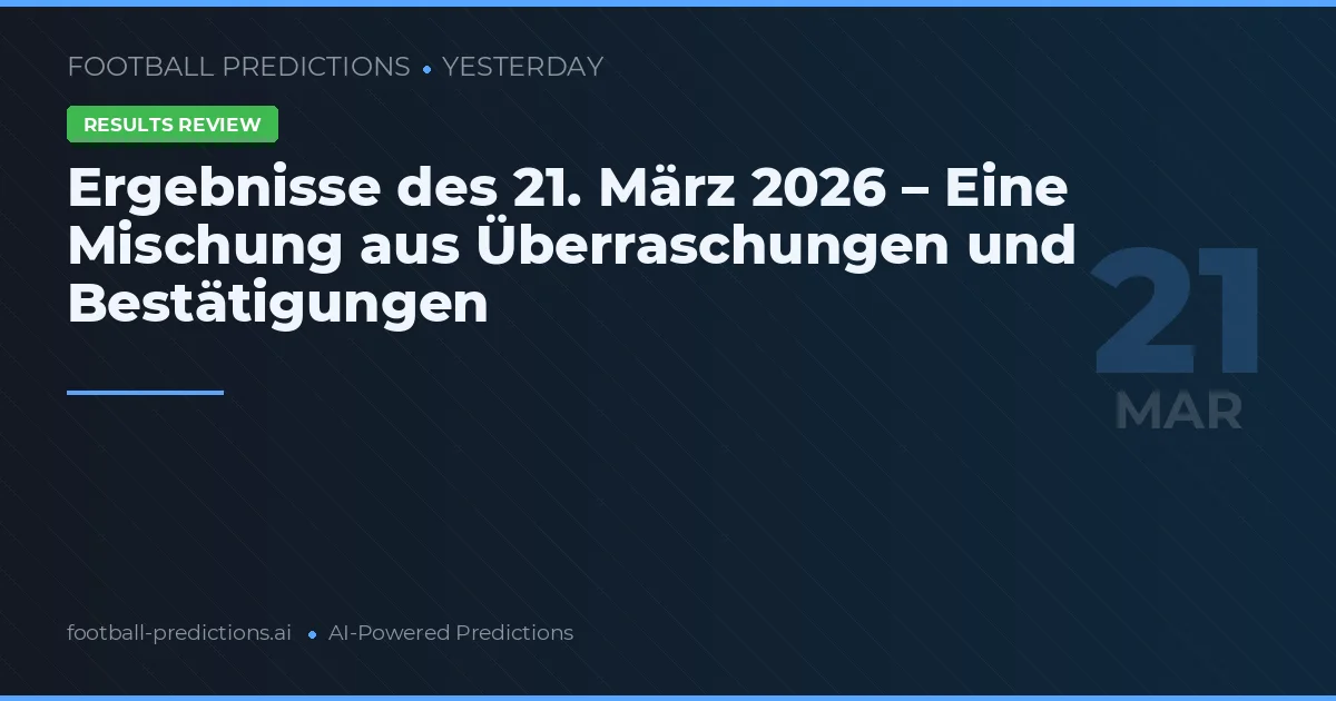 Ergebnisse des 21. März 2026 – Eine Mischung aus Überraschungen und Bestätigungen