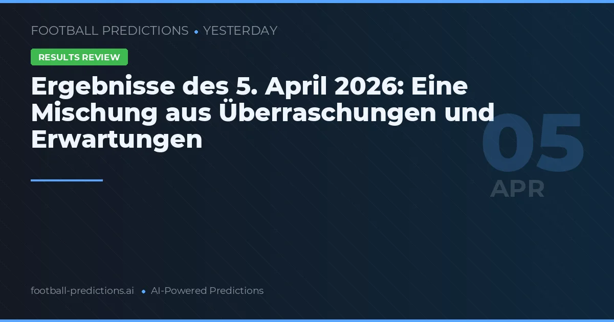 Ergebnisse des 5. April 2026: Eine Mischung aus Überraschungen und Erwartungen