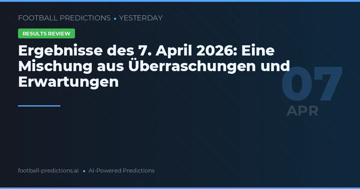 Ergebnisse des 7. April 2026: Eine Mischung aus Überraschungen und Erwartungen