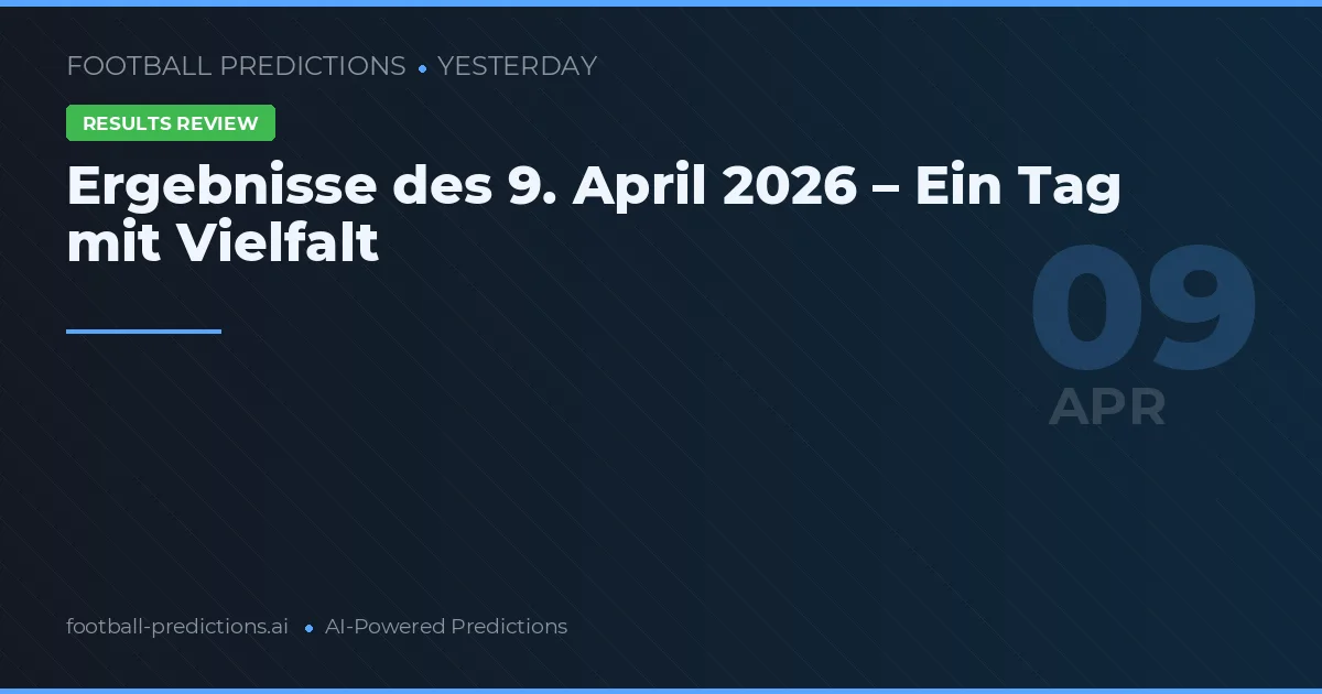 Ergebnisse des 9. April 2026 – Ein Tag mit Vielfalt