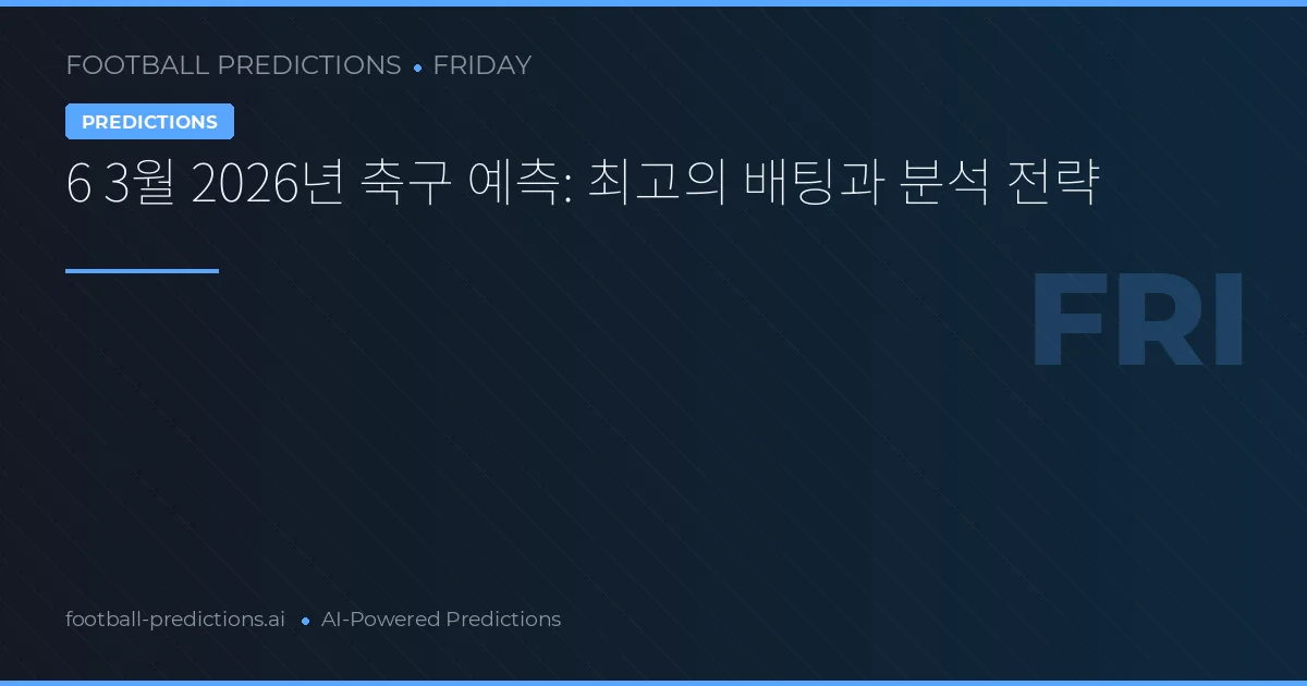6 3월 2026년 축구 예측: 최고의 배팅과 분석 전략