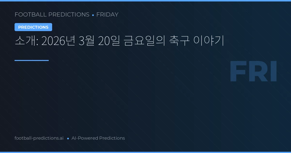 소개: 2026년 3월 20일 금요일의 축구 이야기