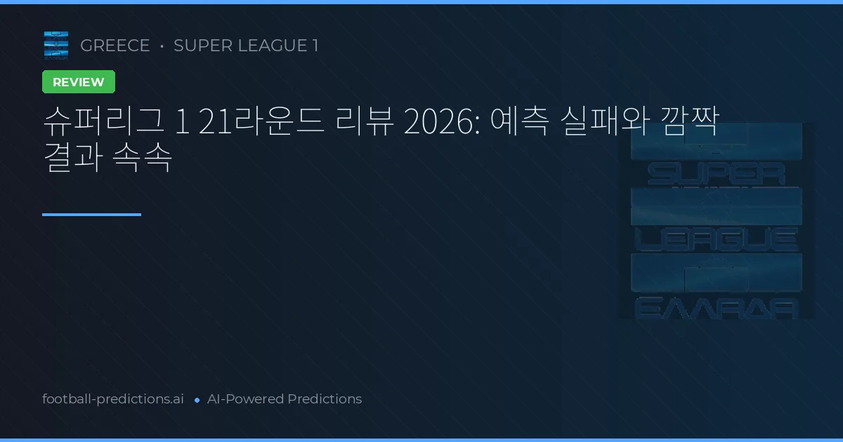슈퍼리그 1 21라운드 리뷰 2026: 예측 실패와 깜짝 결과 속속