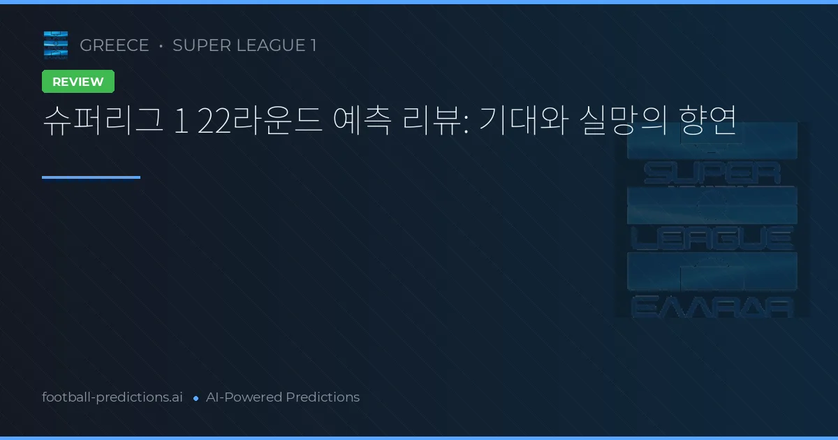 슈퍼리그 1 22라운드 예측 리뷰: 기대와 실망의 향연