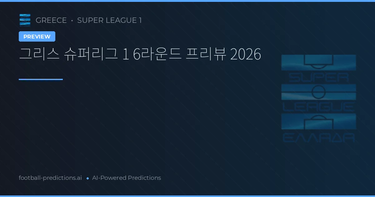 그리스 슈퍼리그 1 6라운드 프리뷰 2026