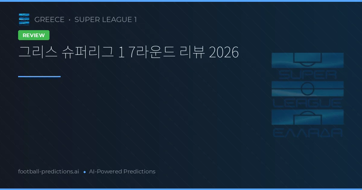 그리스 슈퍼리그 1 7라운드 리뷰 2026