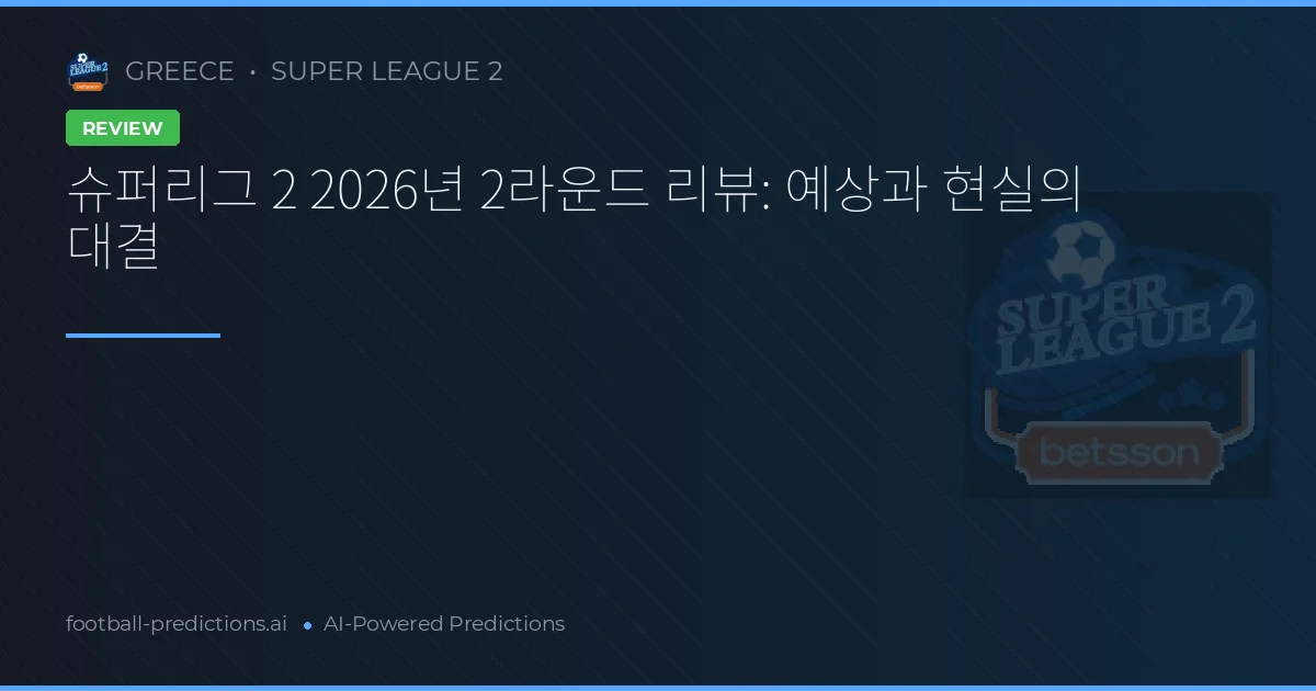 슈퍼리그 2 2026년 2라운드 리뷰: 예상과 현실의 대결