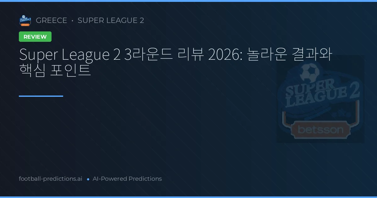 Super League 2 3라운드 리뷰 2026: 놀라운 결과와 핵심 포인트