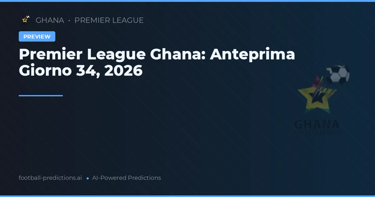 Premier League Ghana: Anteprima Giorno 34, 2026