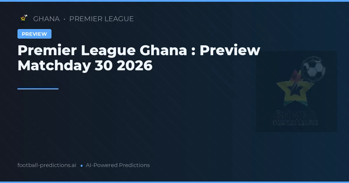 Premier League Ghana : Preview Matchday 30 2026