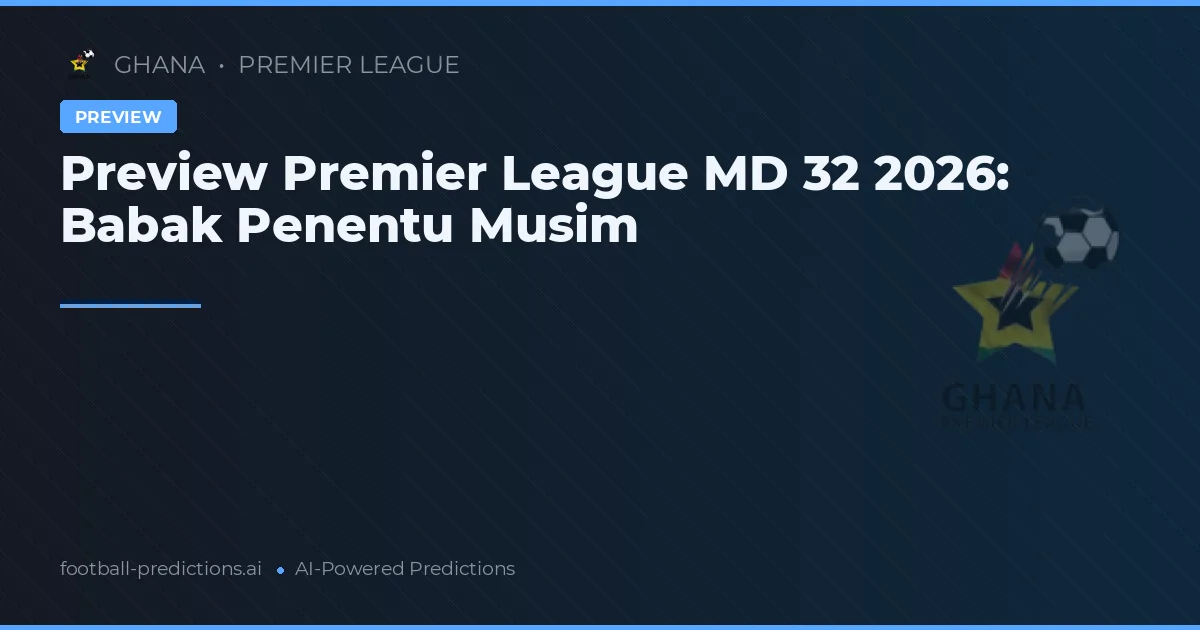 Preview Premier League MD 32 2026: Babak Penentu Musim