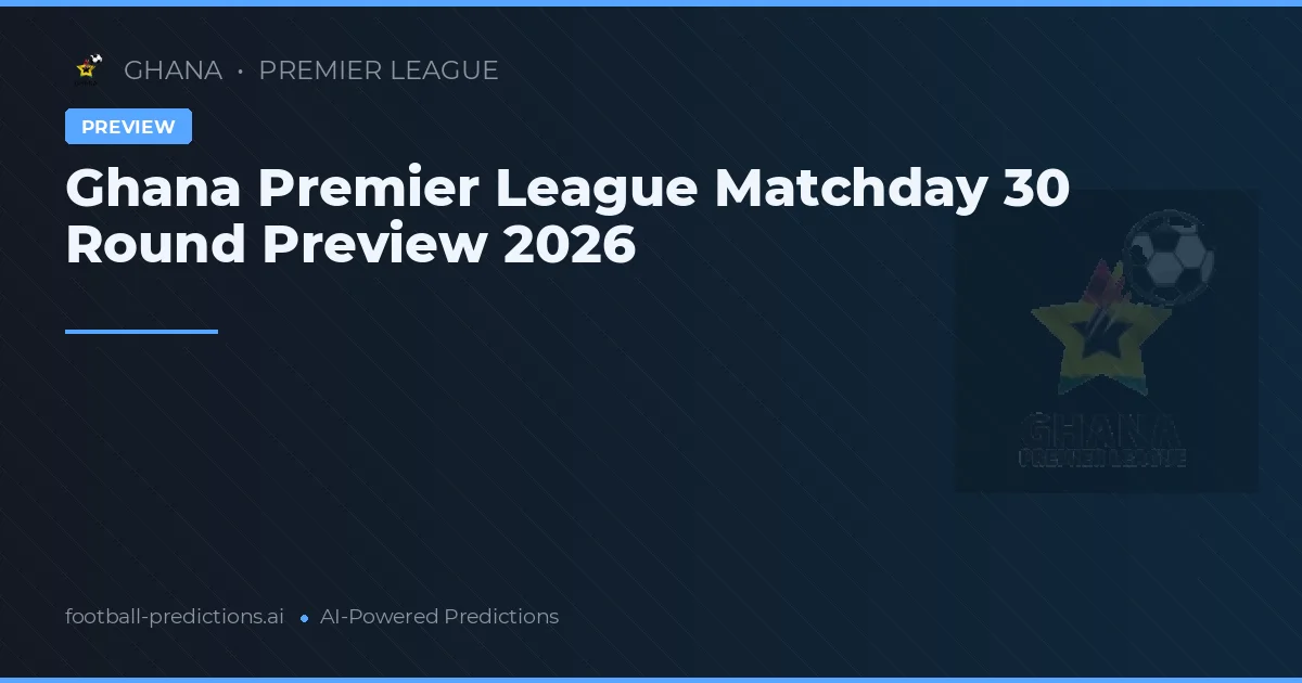 Ghana Premier League Matchday 30 Round Preview 2026