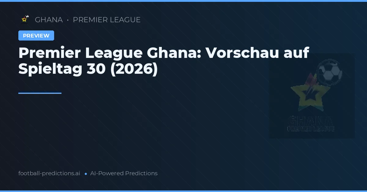 Premier League Ghana: Vorschau auf Spieltag 30 (2026)
