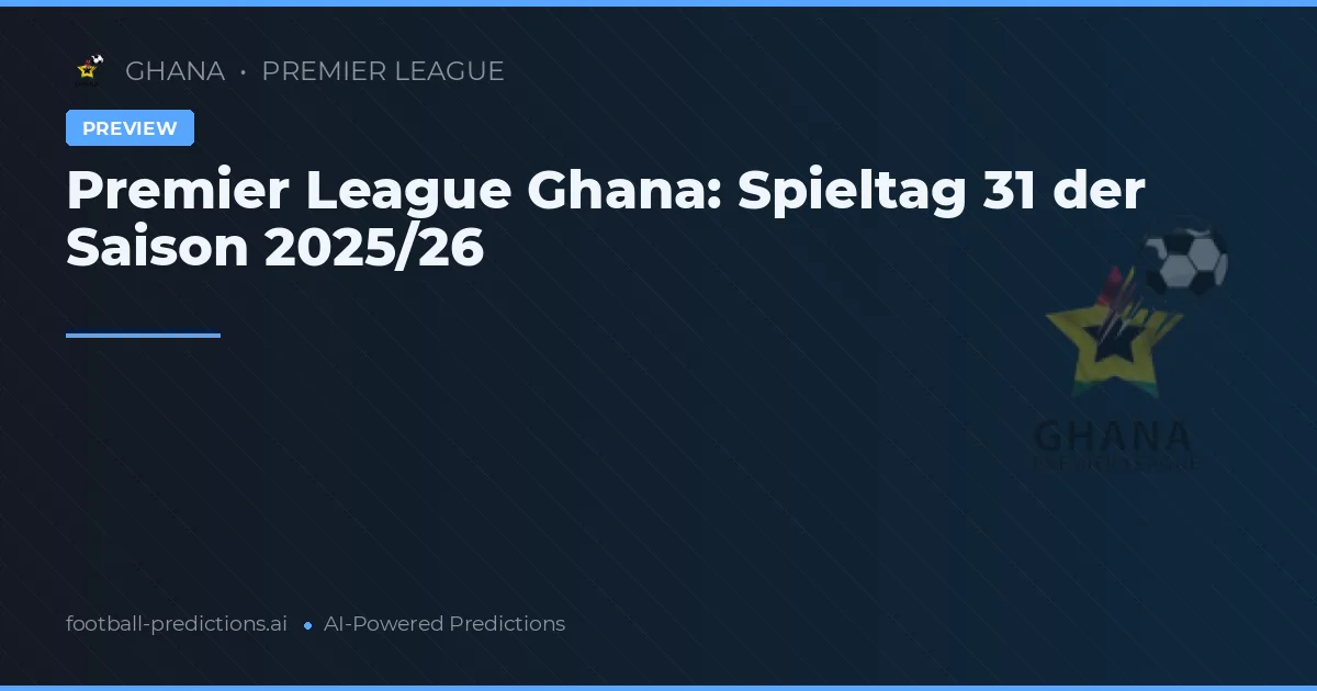 Premier League Ghana: Spieltag 31 der Saison 2025/26