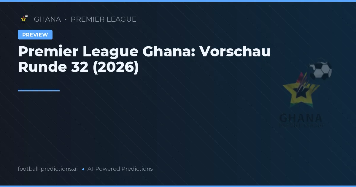 Premier League Ghana: Vorschau Runde 32 (2026)