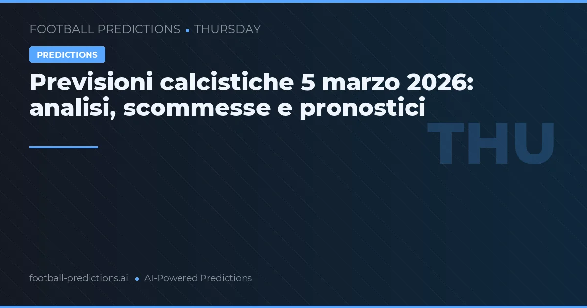 Previsioni calcistiche 5 marzo 2026: analisi, scommesse e pronostici