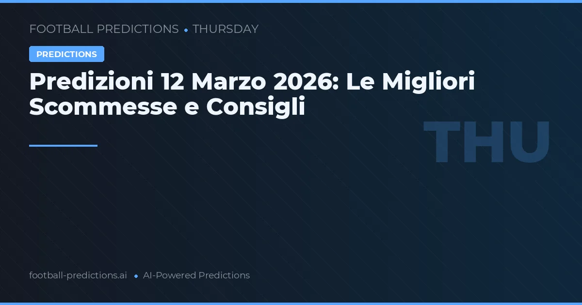 Predizioni 12 Marzo 2026: Le Migliori Scommesse e Consigli