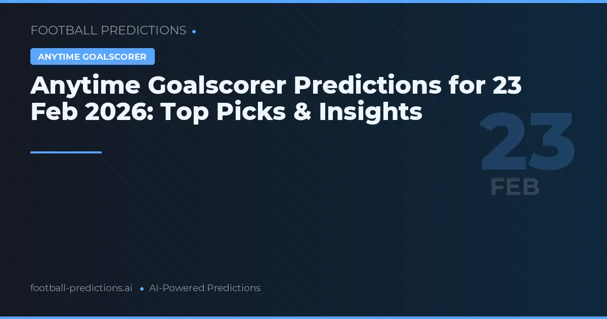 Anytime Goalscorer Predictions for 23 Feb 2026: Top Picks & Insights