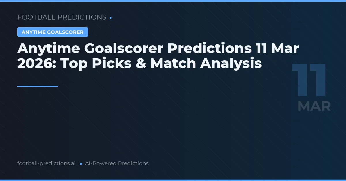 Anytime Goalscorer Predictions 11 Mar 2026: Top Picks & Match Analysis