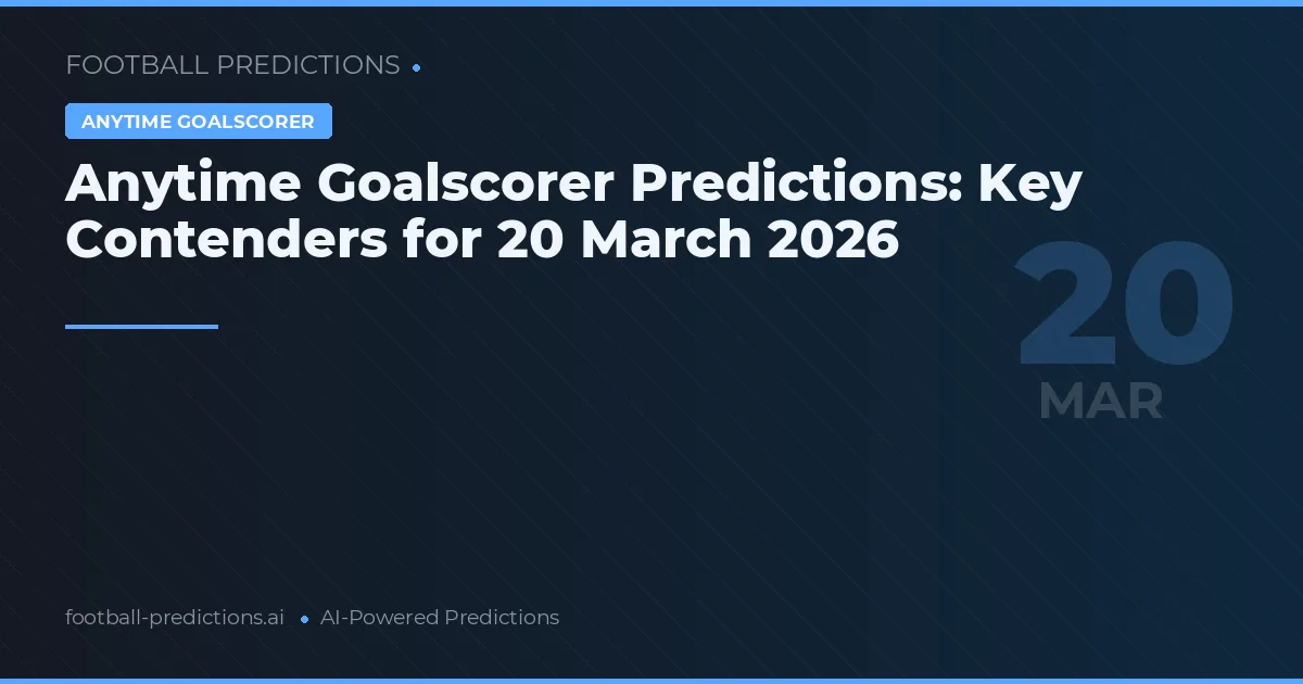 Anytime Goalscorer Predictions: Key Contenders for 20 March 2026