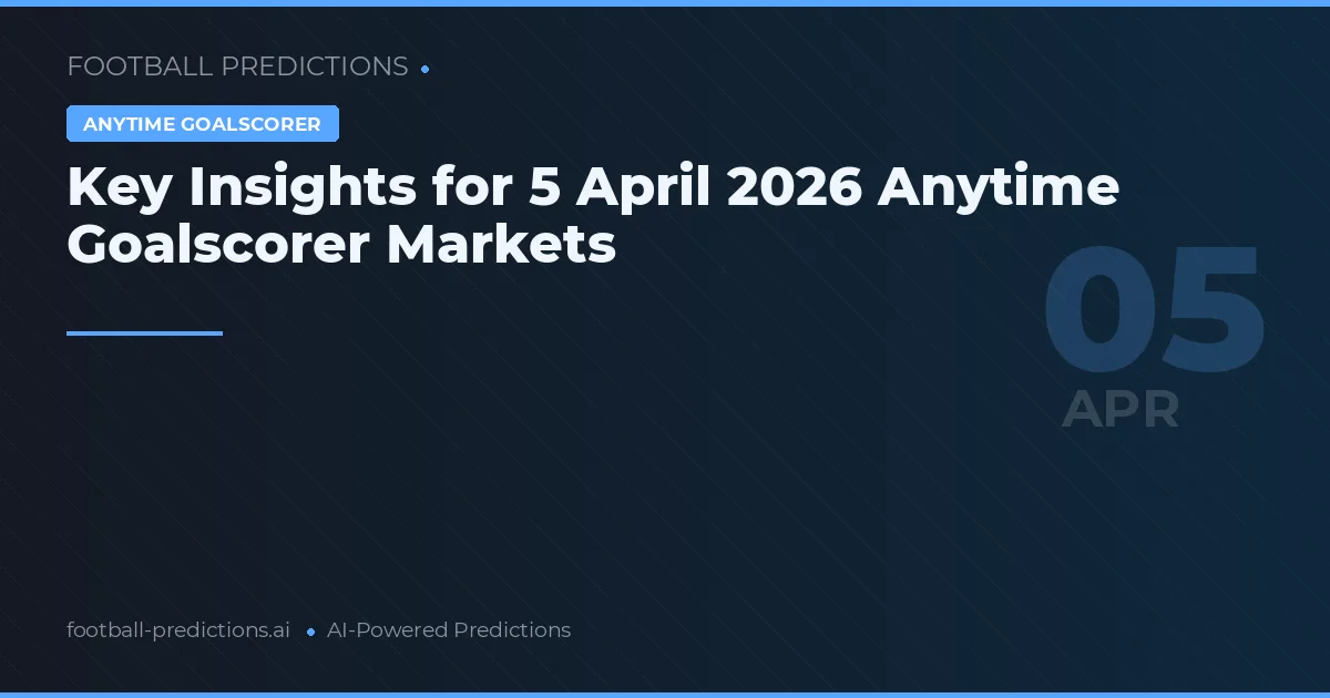Key Insights for 5 April 2026 Anytime Goalscorer Markets