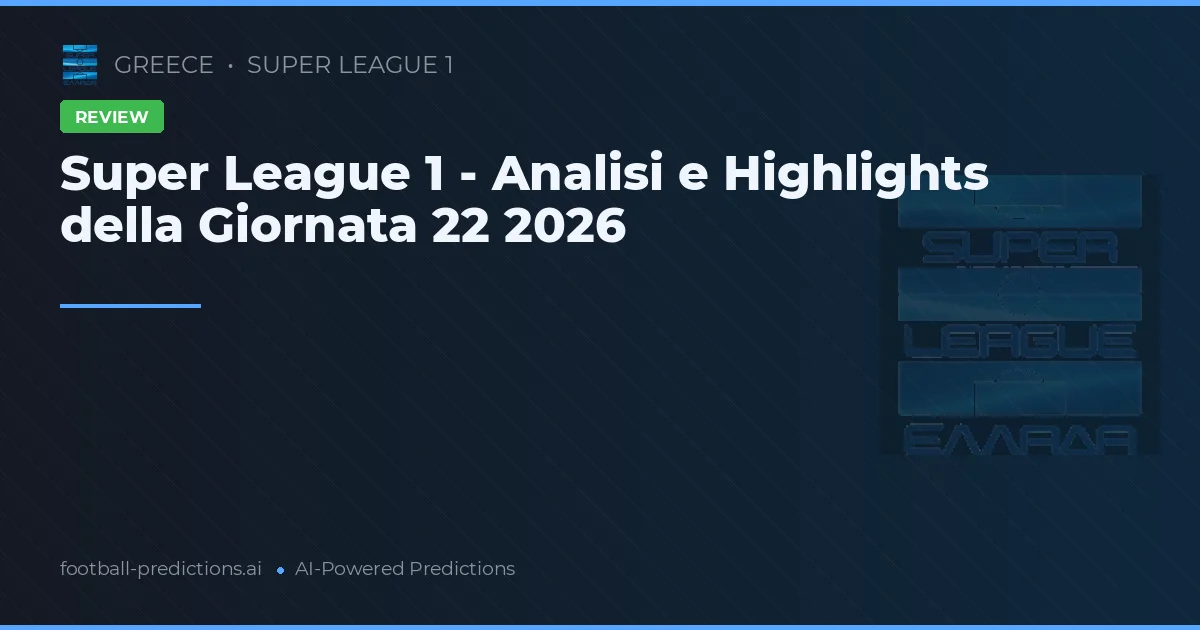 Super League 1 - Analisi e Highlights della Giornata 22 2026
