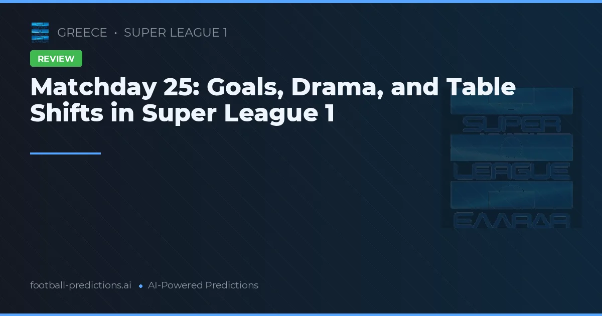 Matchday 25: Goals, Drama, and Table Shifts in Super League 1