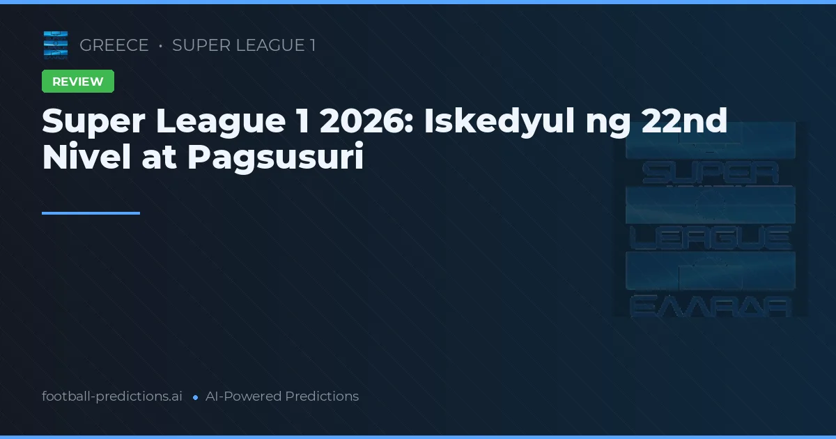 Super League 1 2026: Iskedyul ng 22nd Nivel at Pagsusuri