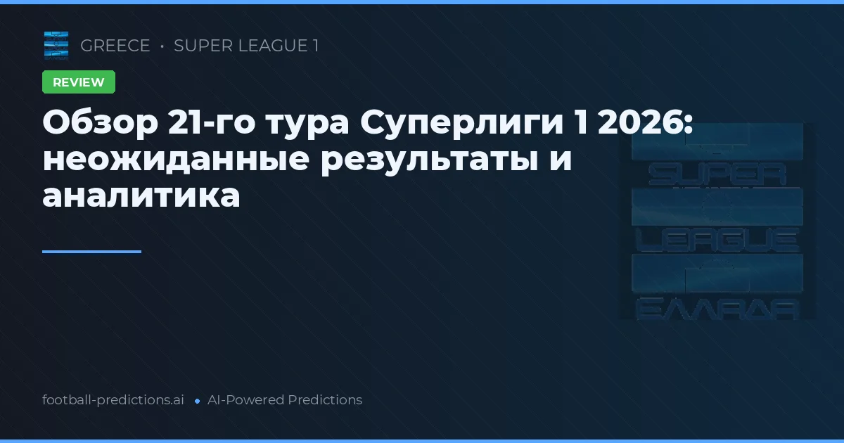 Обзор 21-го тура Суперлиги 1 2026: неожиданные результаты и аналитика