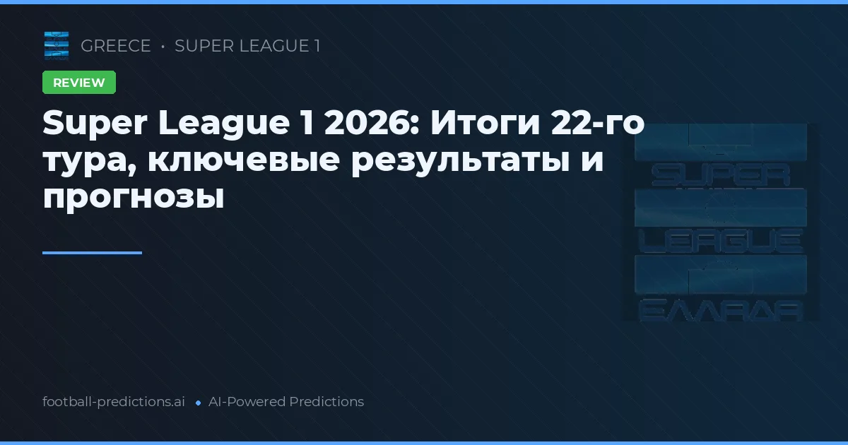 Super League 1 2026: Итоги 22-го тура, ключевые результаты и прогнозы