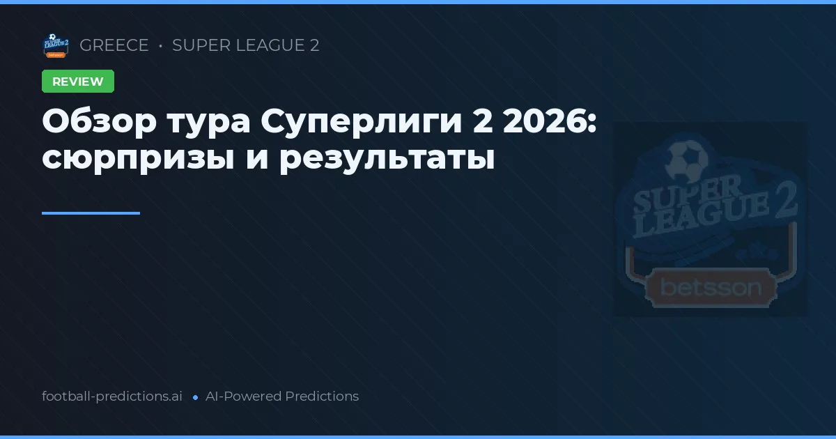Обзор тура Суперлиги 2 2026: сюрпризы и результаты