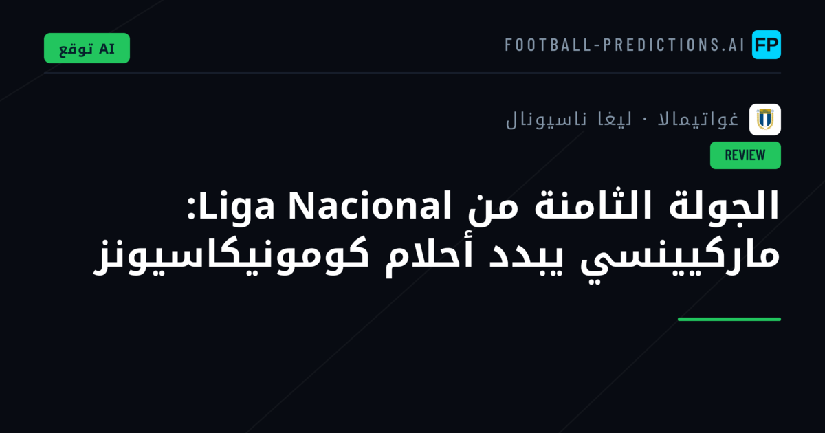 الجولة الثامنة من Liga Nacional: ماركيينسي يبدد أحلام كومونيكاسيونز