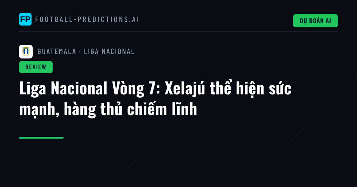 Liga Nacional Vòng 7: Xelajú thể hiện sức mạnh, hàng thủ chiếm lĩnh