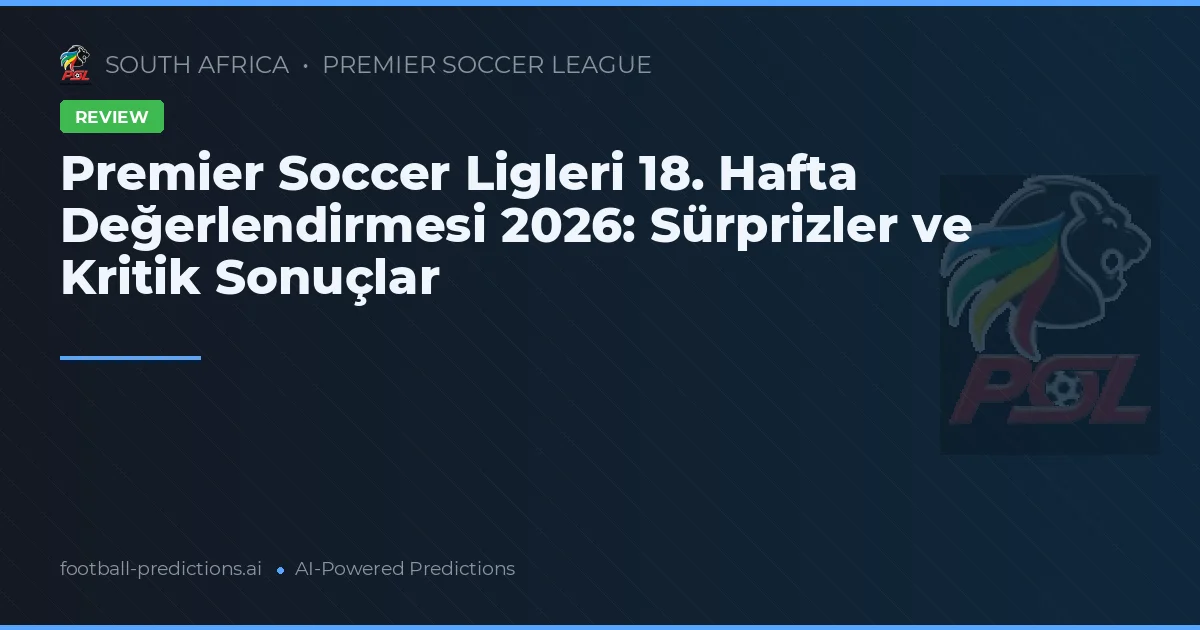 Premier Soccer Ligleri 18. Hafta Değerlendirmesi 2026: Sürprizler ve Kritik Sonuçlar