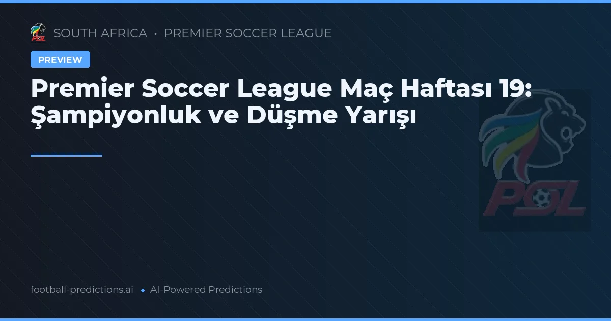 Premier Soccer League Maç Haftası 19: Şampiyonluk ve Düşme Yarışı
