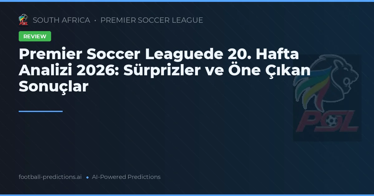 Premier Soccer Leaguede 20. Hafta Analizi 2026: Sürprizler ve Öne Çıkan Sonuçlar