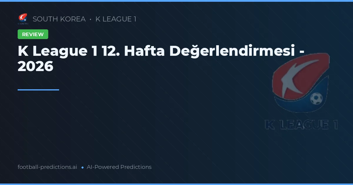 K League 1 12. Hafta Değerlendirmesi - 2026