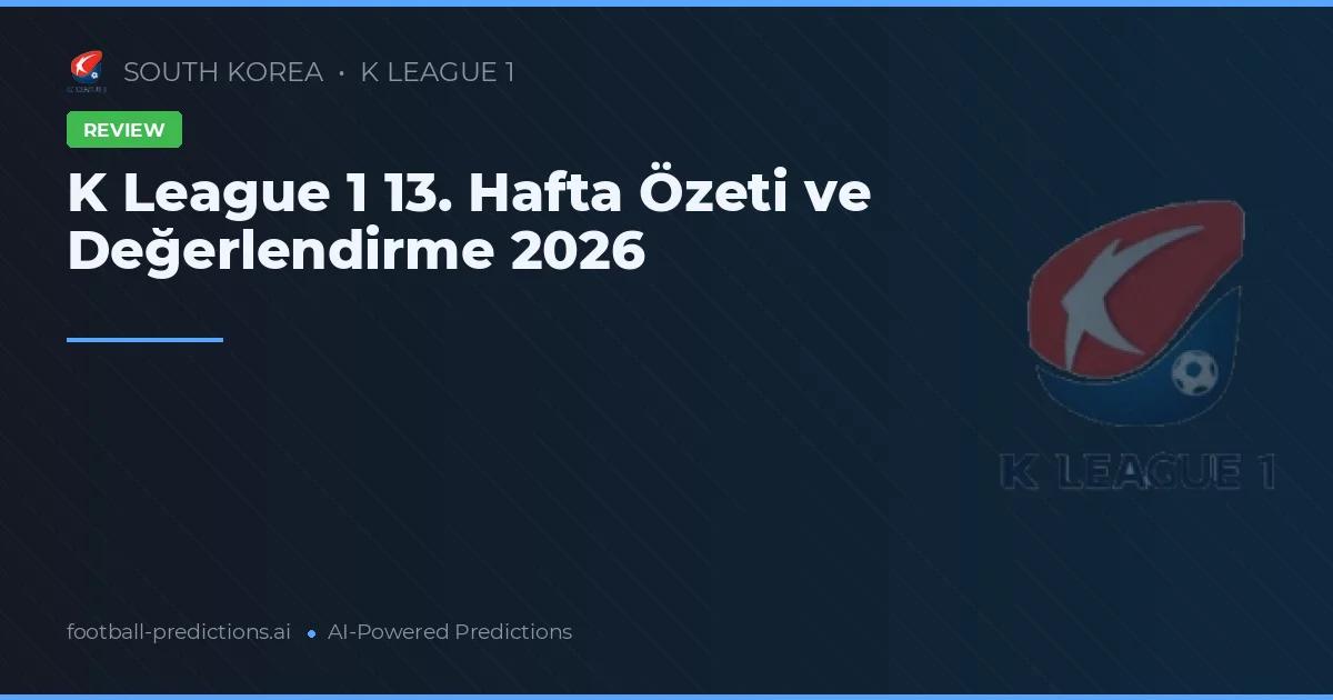 K League 1 13. Hafta Özeti ve Değerlendirme 2026