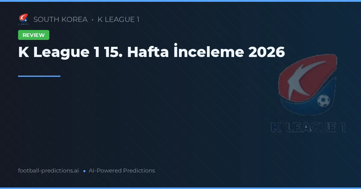 K League 1 15. Hafta İnceleme 2026