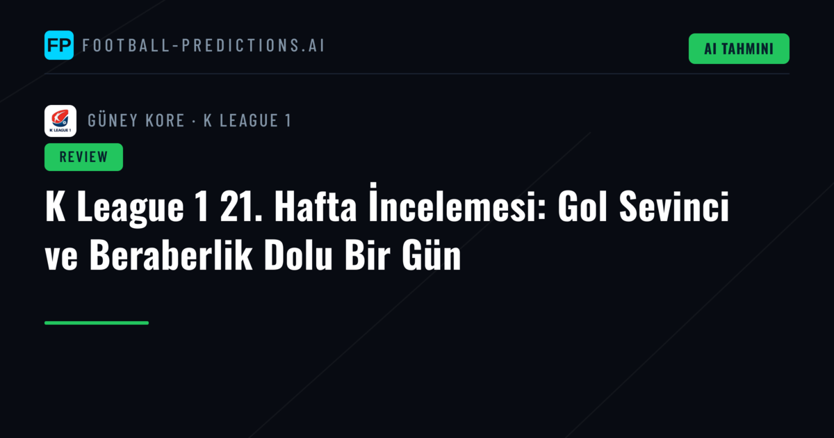 K League 1 21. Hafta İncelemesi: Gol Sevinci ve Beraberlik Dolu Bir Gün
