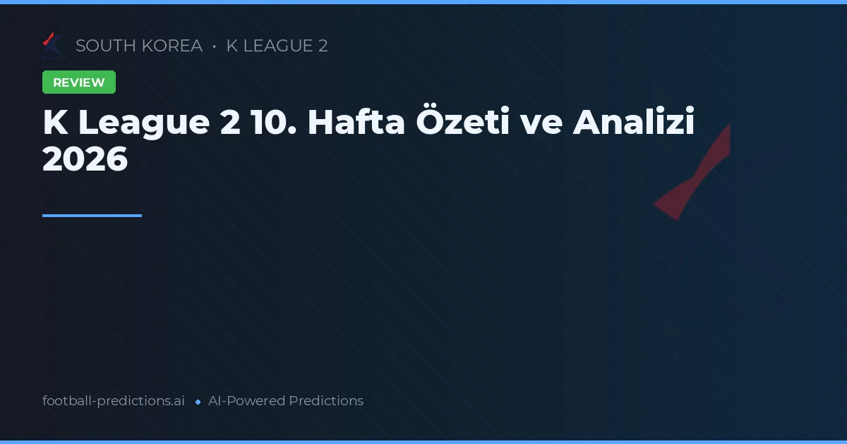 K League 2 10. Hafta Özeti ve Analizi 2026