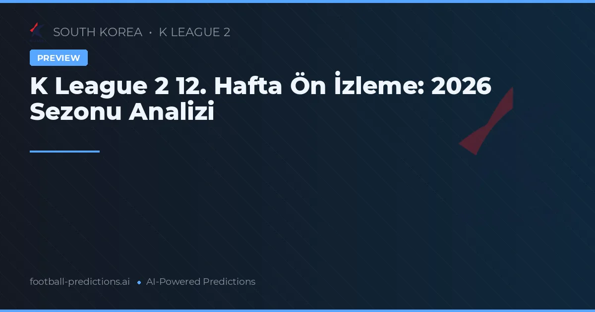 K League 2 12. Hafta Ön İzleme: 2026 Sezonu Analizi
