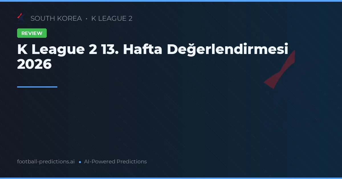 K League 2 13. Hafta Değerlendirmesi 2026