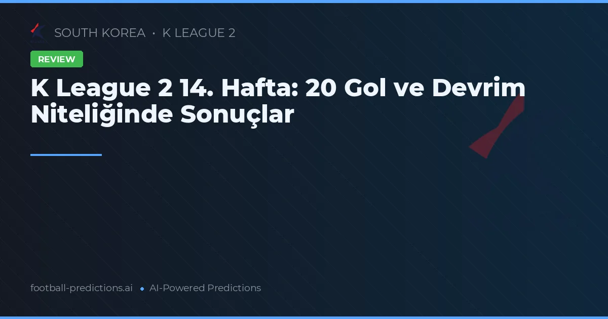 K League 2 14. Hafta: 20 Gol ve Devrim Niteliğinde Sonuçlar