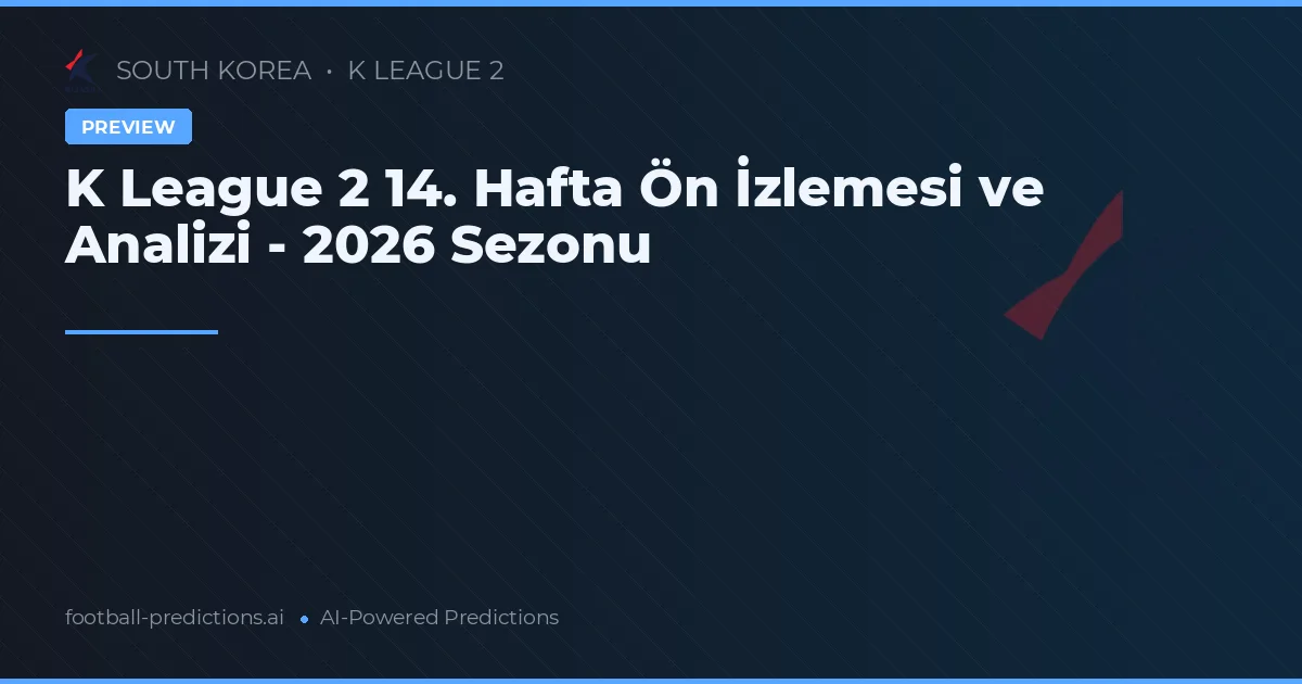 K League 2 14. Hafta Ön İzlemesi ve Analizi - 2026 Sezonu