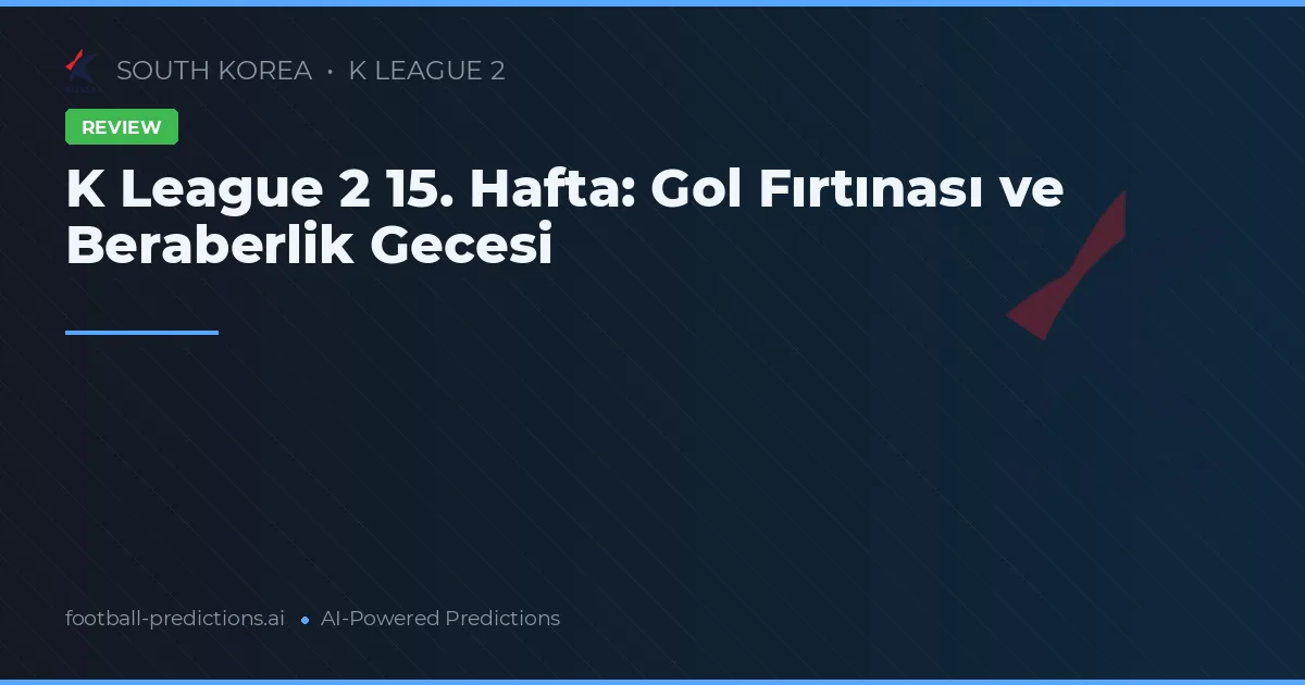 K League 2 15. Hafta: Gol Fırtınası ve Beraberlik Gecesi