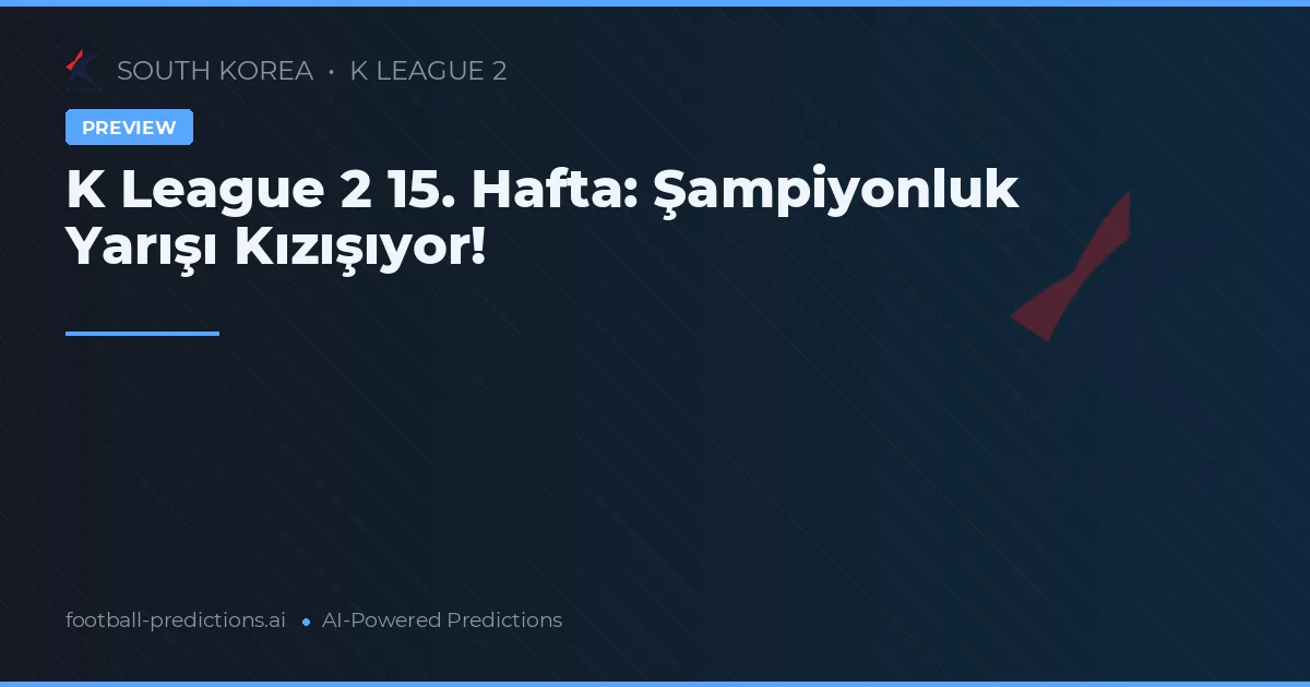 K League 2 15. Hafta: Şampiyonluk Yarışı Kızışıyor!