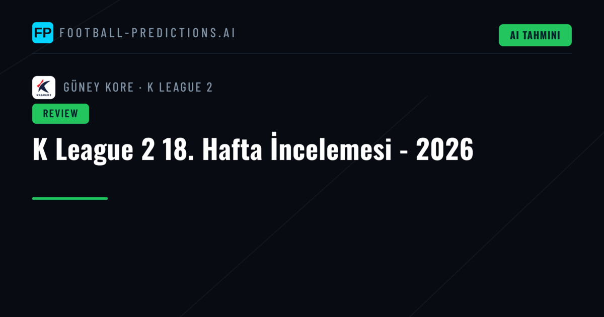K League 2 18. Hafta İncelemesi - 2026