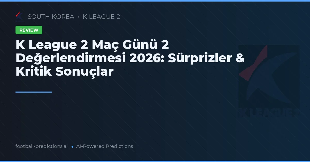K League 2 Maç Günü 2 Değerlendirmesi 2026: Sürprizler & Kritik Sonuçlar